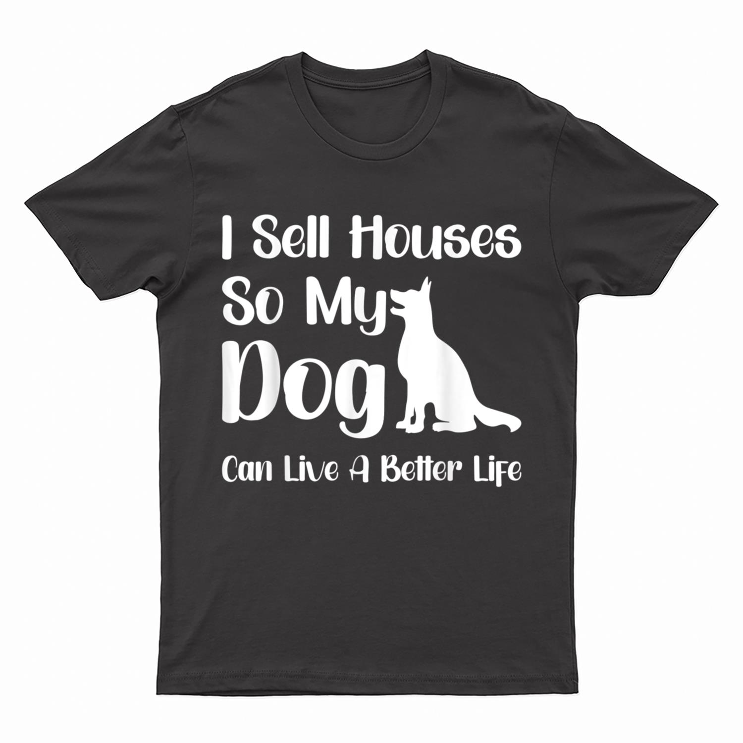 I Sell Houses So My Dog Can Live A Better Life Funny Realtor T-Shirt
