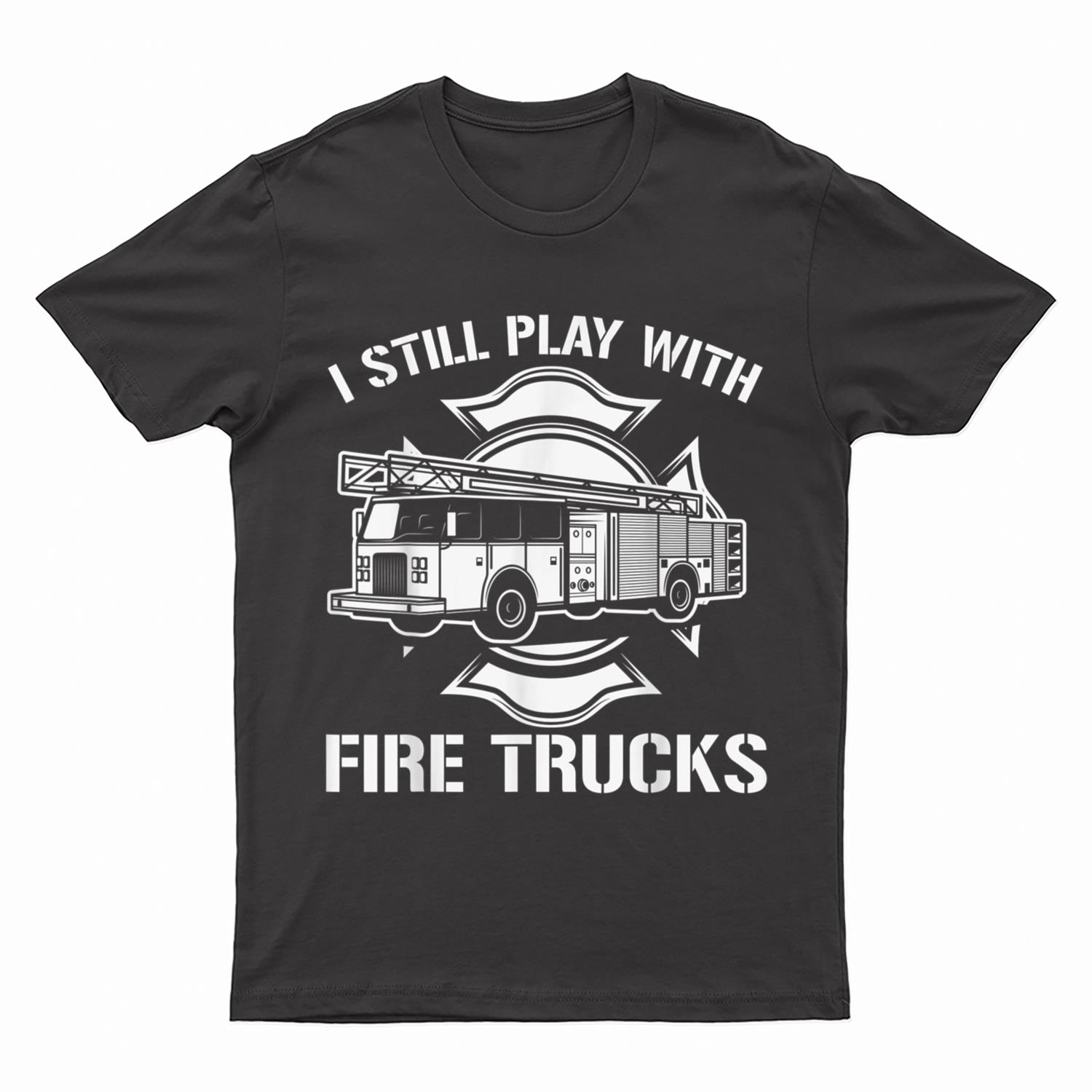 I Still Play With Fire Trucks Firefighter Day Fireman Gift T-Shirt