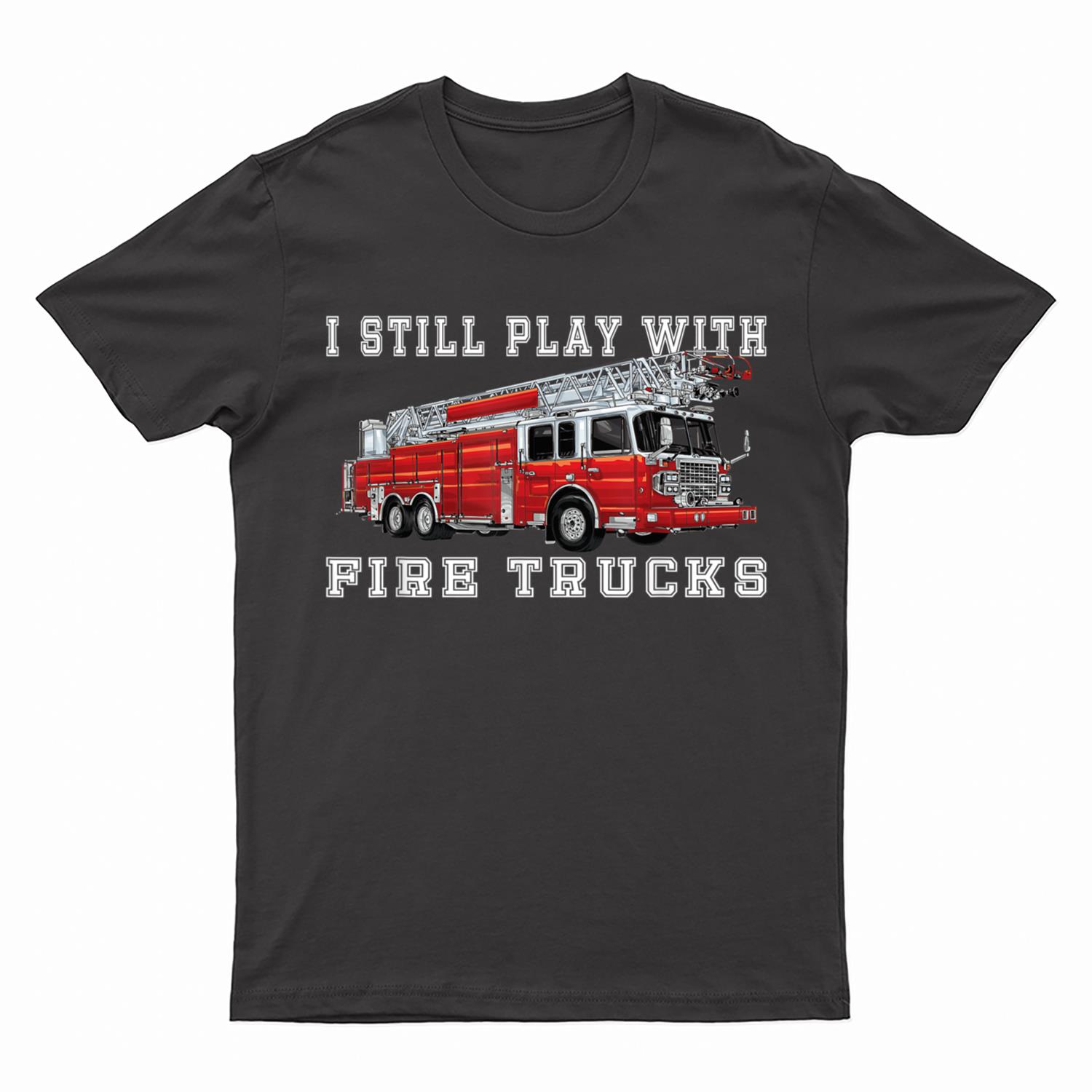 I Still Play With Fire Trucks Fireman volunteer Firefighter T-Shirt