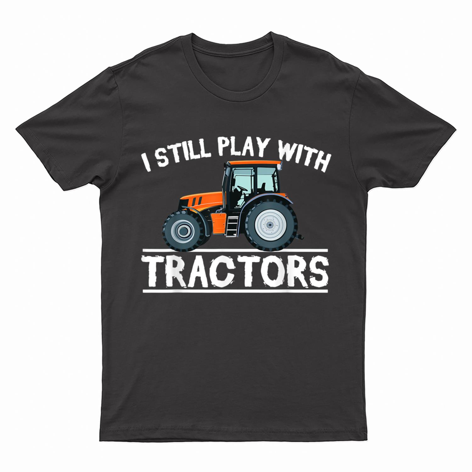 I Still Play with Tractors Funny Gift Farmer T-Shirt