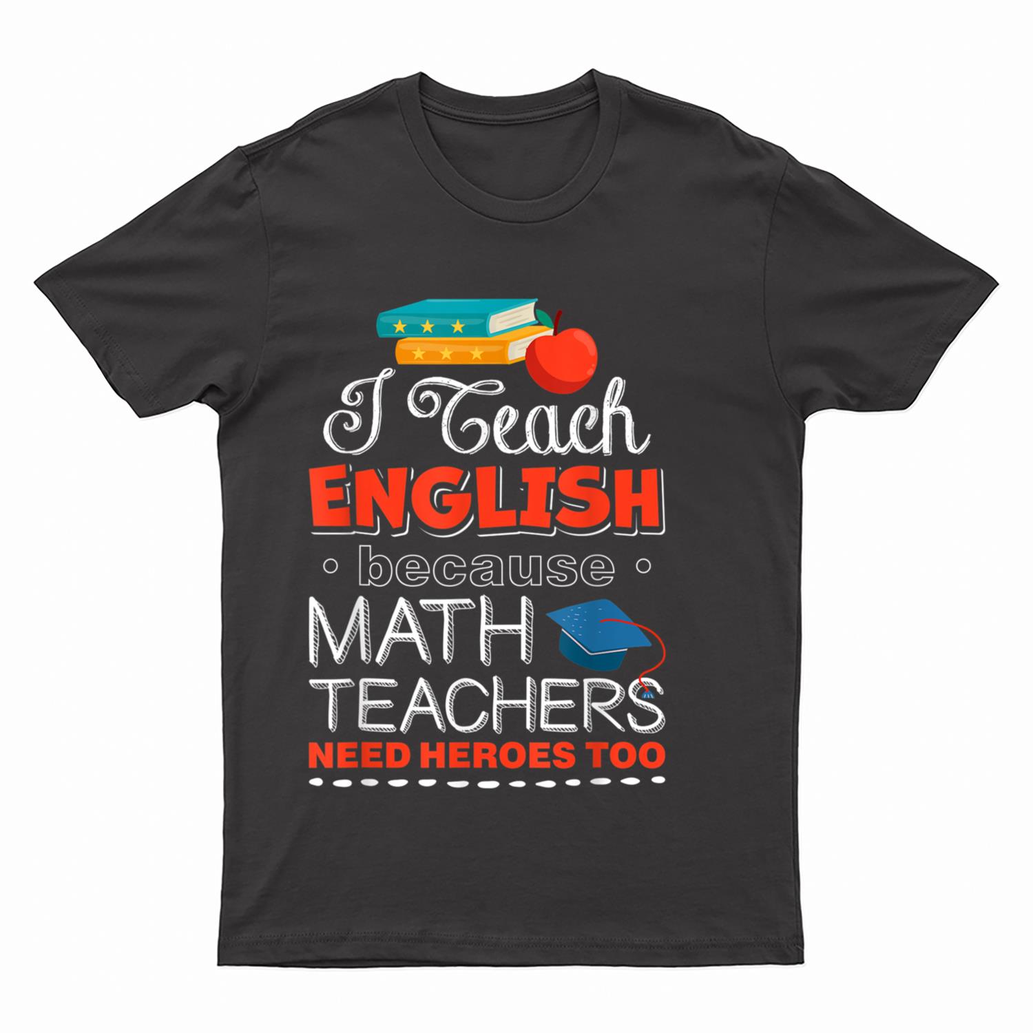 I Teach English Because Math Teachers Need Heroes Too T-Shirt