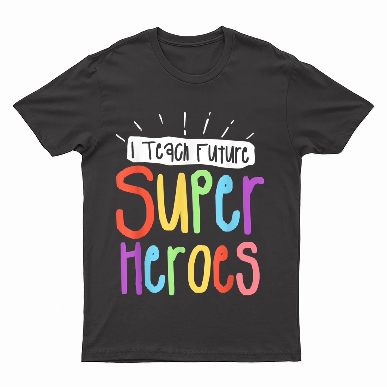 I Teach Future Superheroes Teacher Teaching T-Shirt