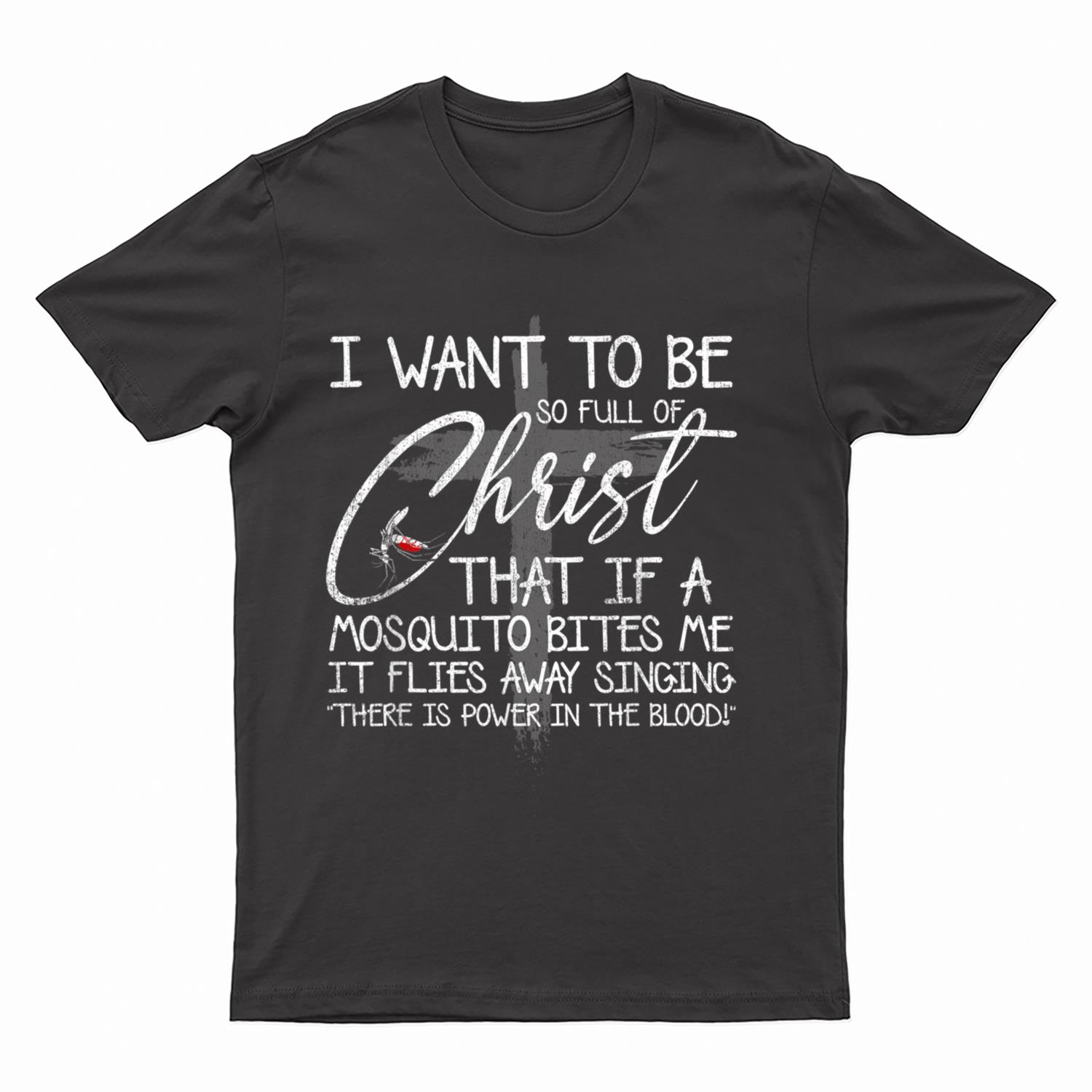 I Want To Be So Full Of Christ That If A Mosquito Bites Me T-Shirt