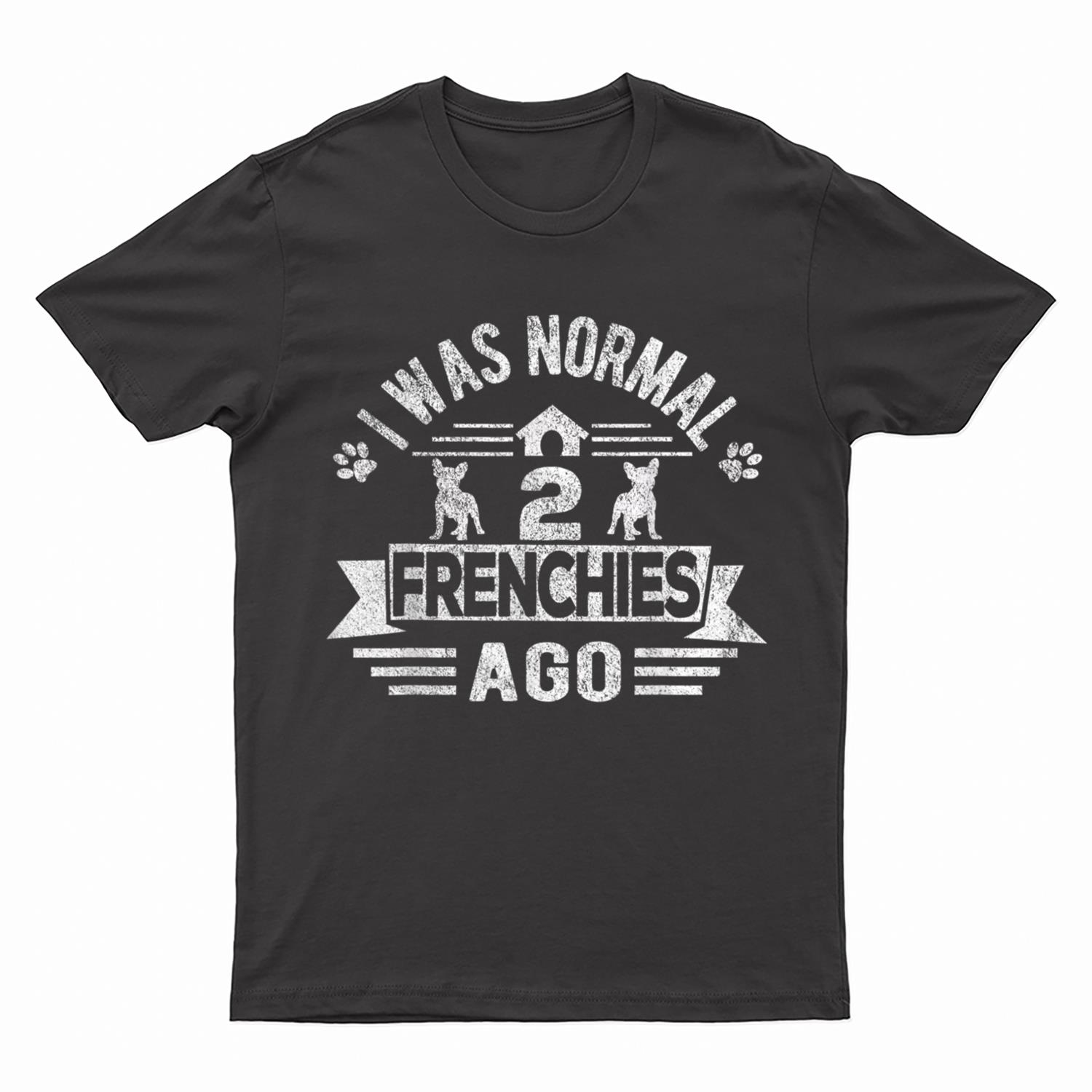 I Was Normal 2 Frenchies Ago Funny Frenchie French Bulldog T-Shirt