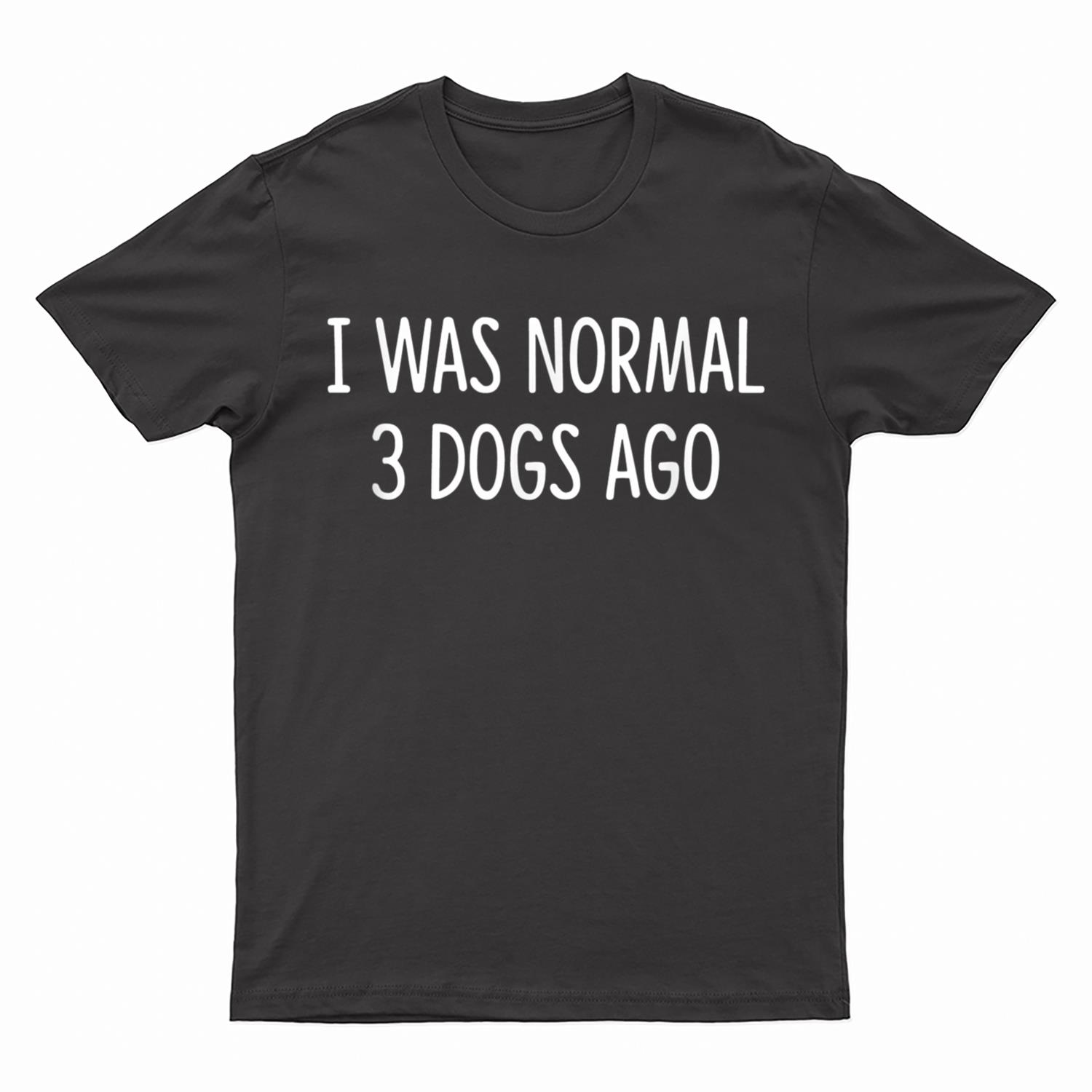 I Was Normal 3 Dogs Ago - T-Shirt