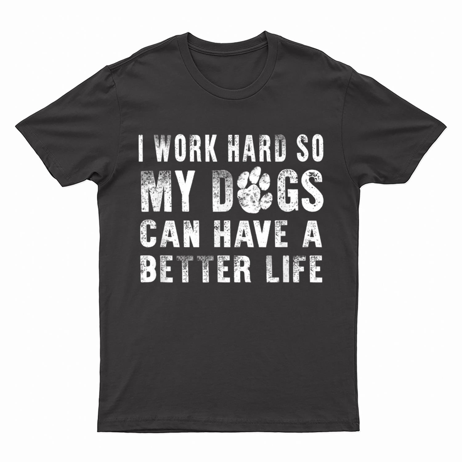 I Work Hard So My Dog Can Have A Better Life  Funny T-Shirt