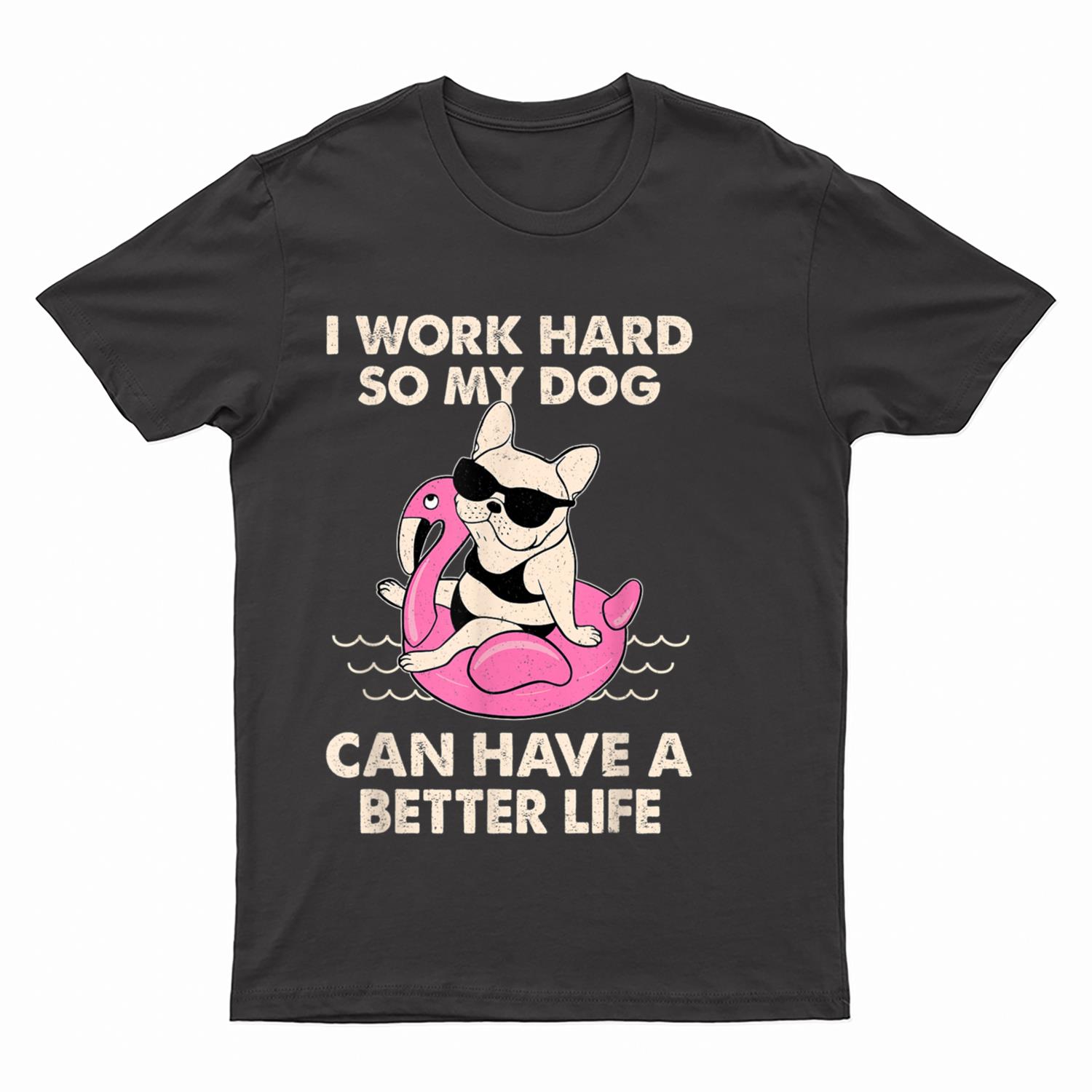 I Work Hard So My Dog Can Have A Better Life T-Shirt