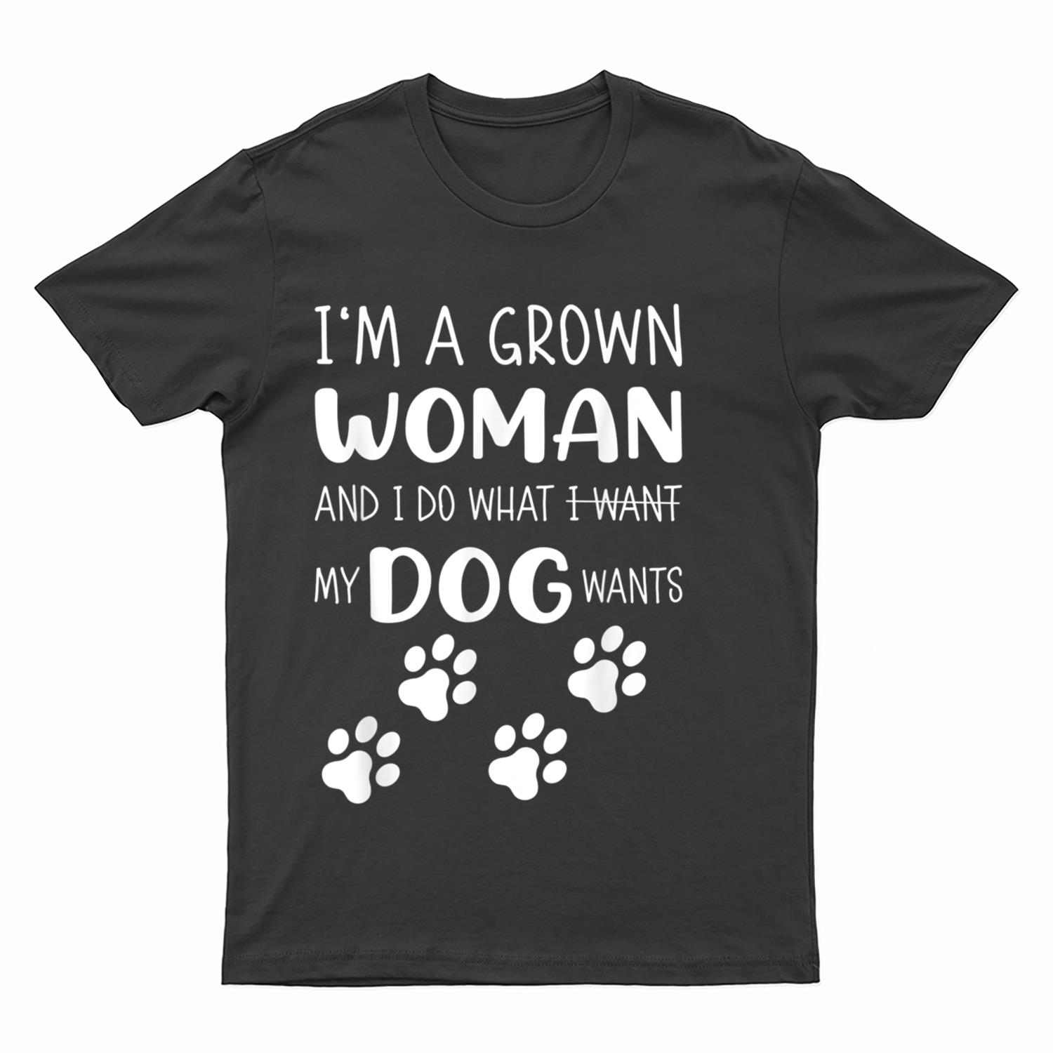 I'M a grown woman and I do what I want. My Dog wants T-Shirt
