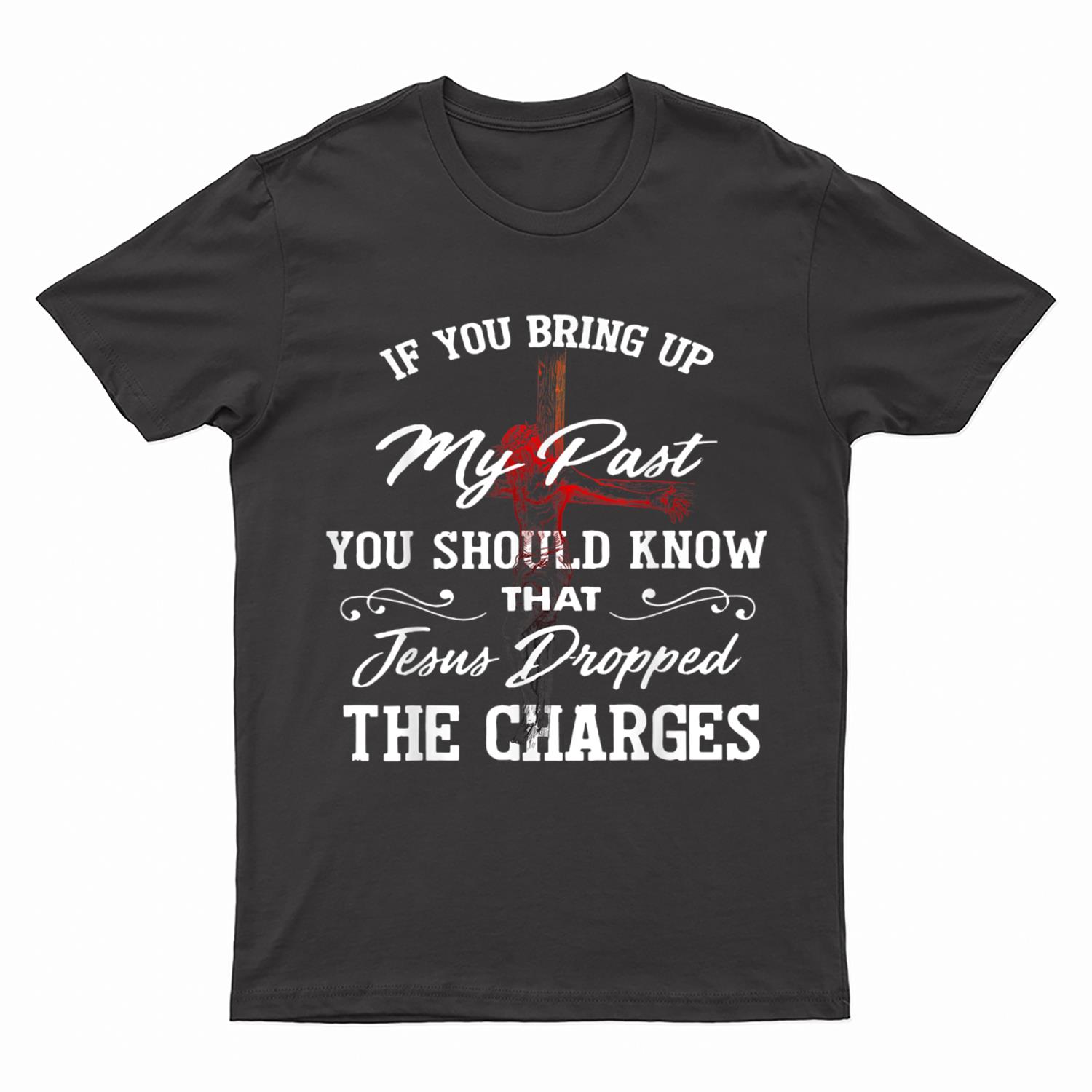 If-You Bring Up My Past You Should Know That Jesus Dropped T-Shirt