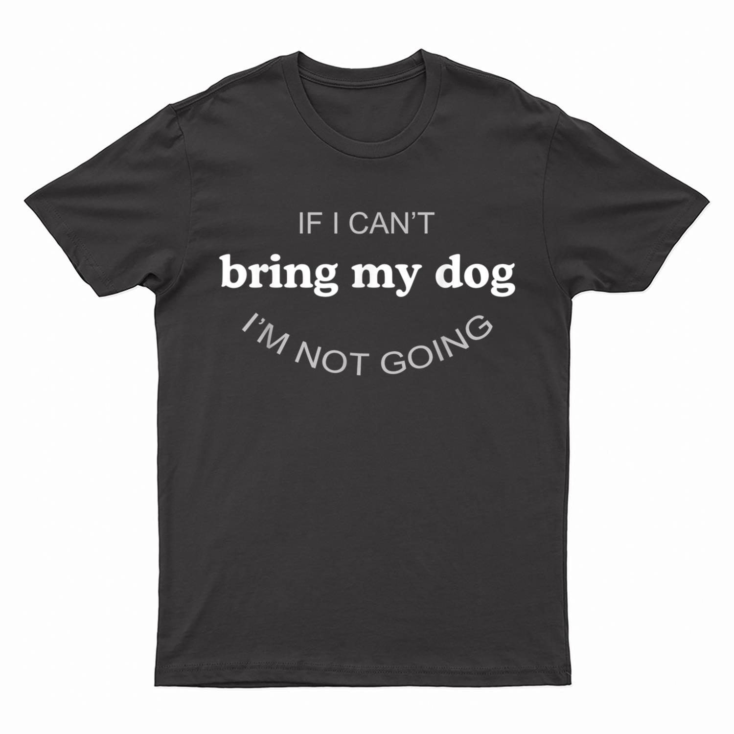If I Can't Bring My Dog I'm Not Going T-Shirt