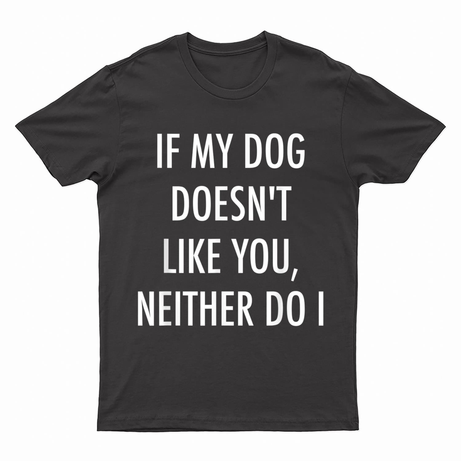 If My Dog Doesn't Like You Neither Do I T-Shirt