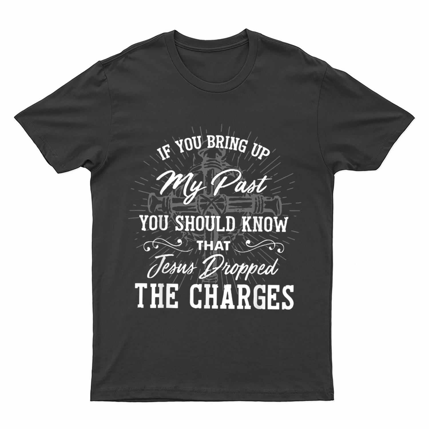 If U Bring Up My Past You Should Know That Jesus Dropped T-Shirt