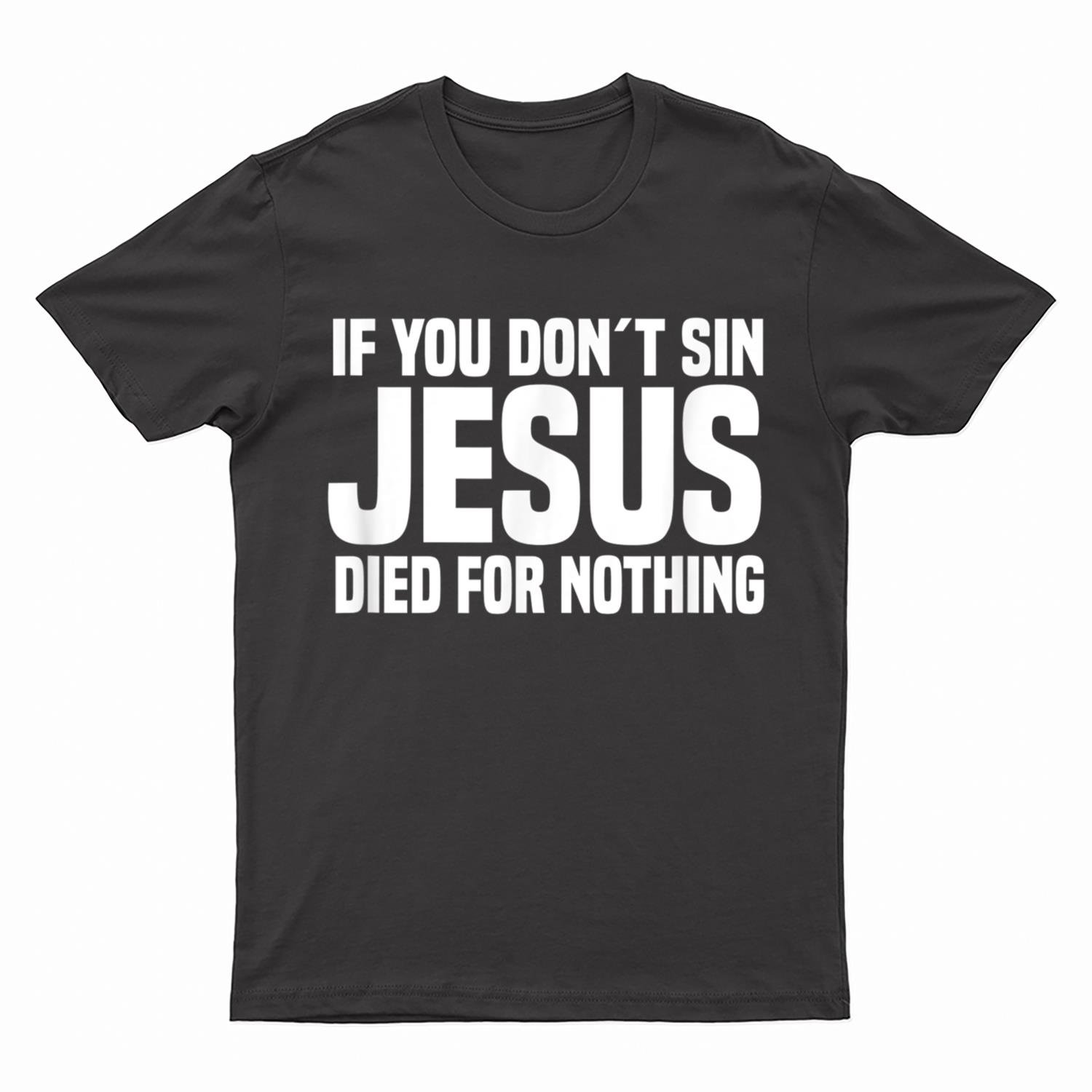 If You Don´t Sin Jesus Died For Nothing - Funny Atheist T-Shirt