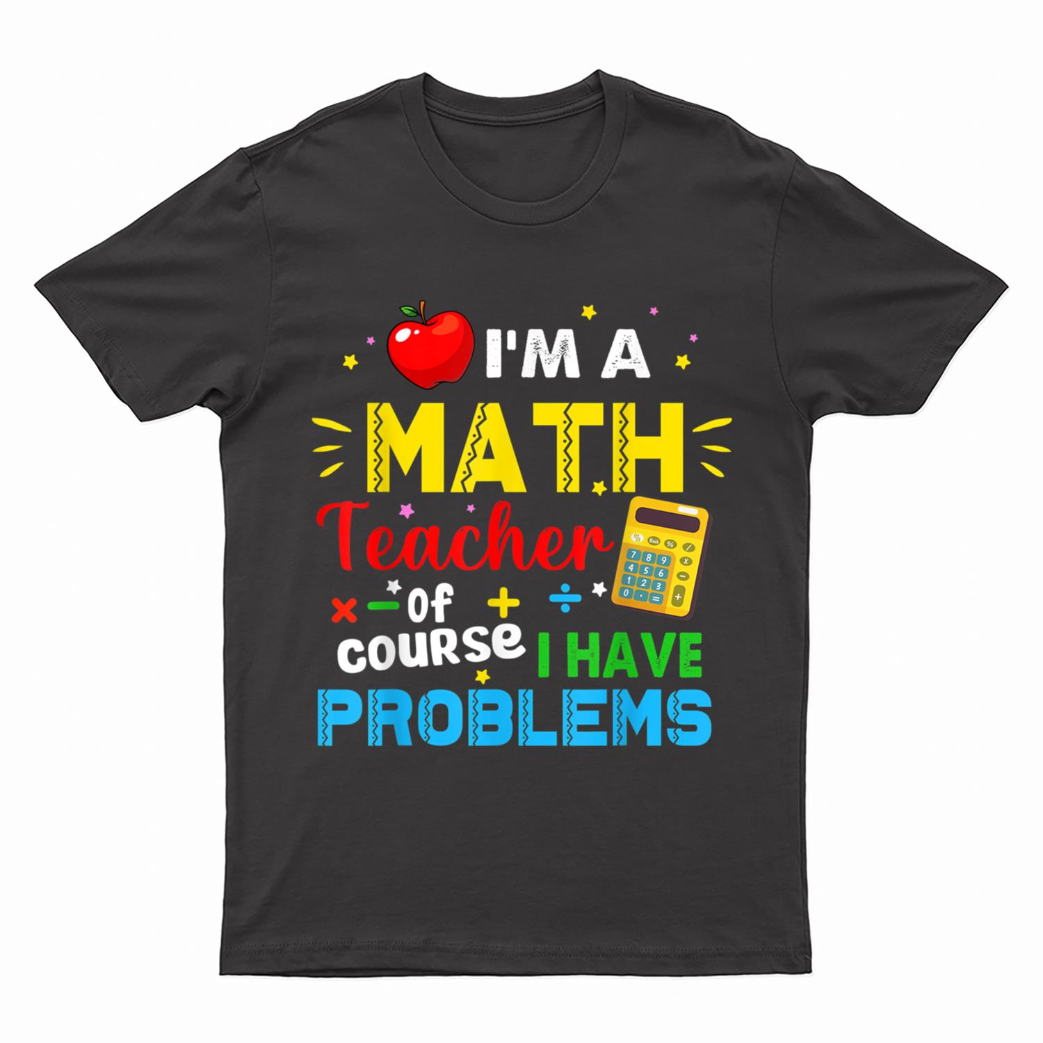 I'm A Math Teacher Of Course I Have Problems Math Teacher T-Shirt
