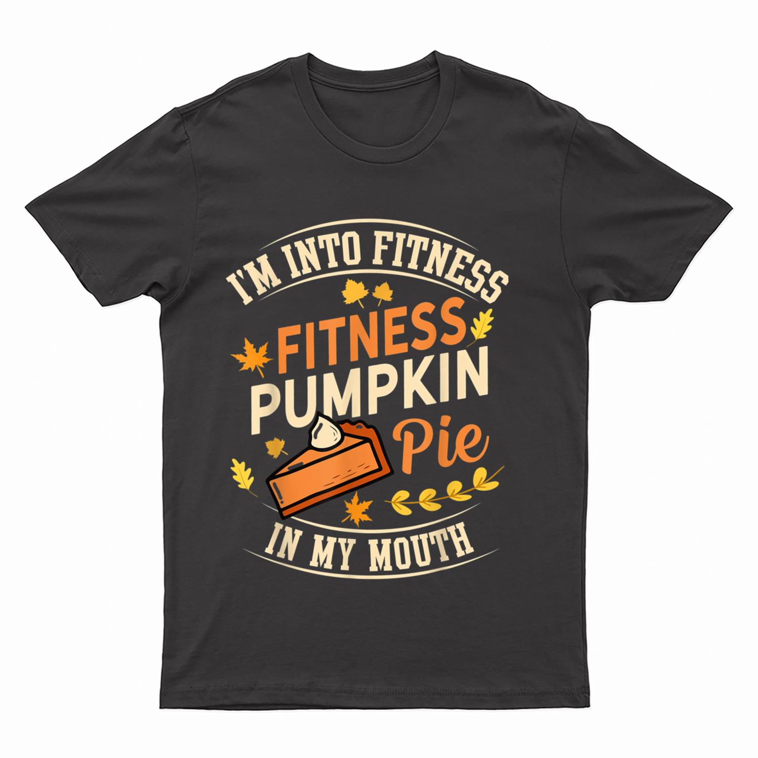 I'm Into Fitness Pumpkin Pie in My Mouth Thanksgiving Autumn T-Shirt