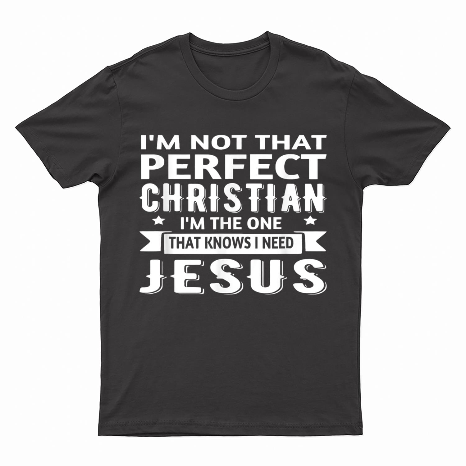 I'm Not That Perfect Christian I Know I Need Jesus T-Shirt