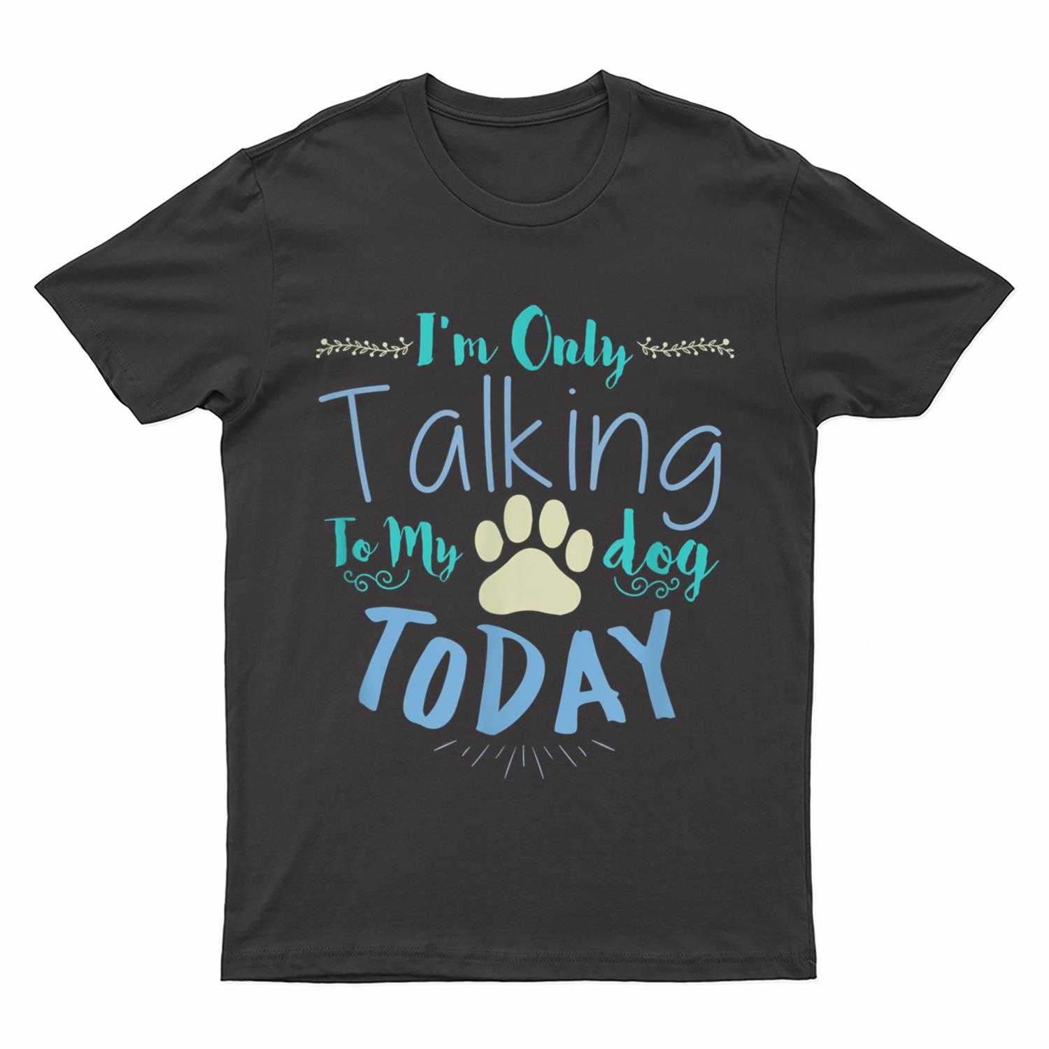 I'm Only Talking To My Dog Today Dog T-Shirt