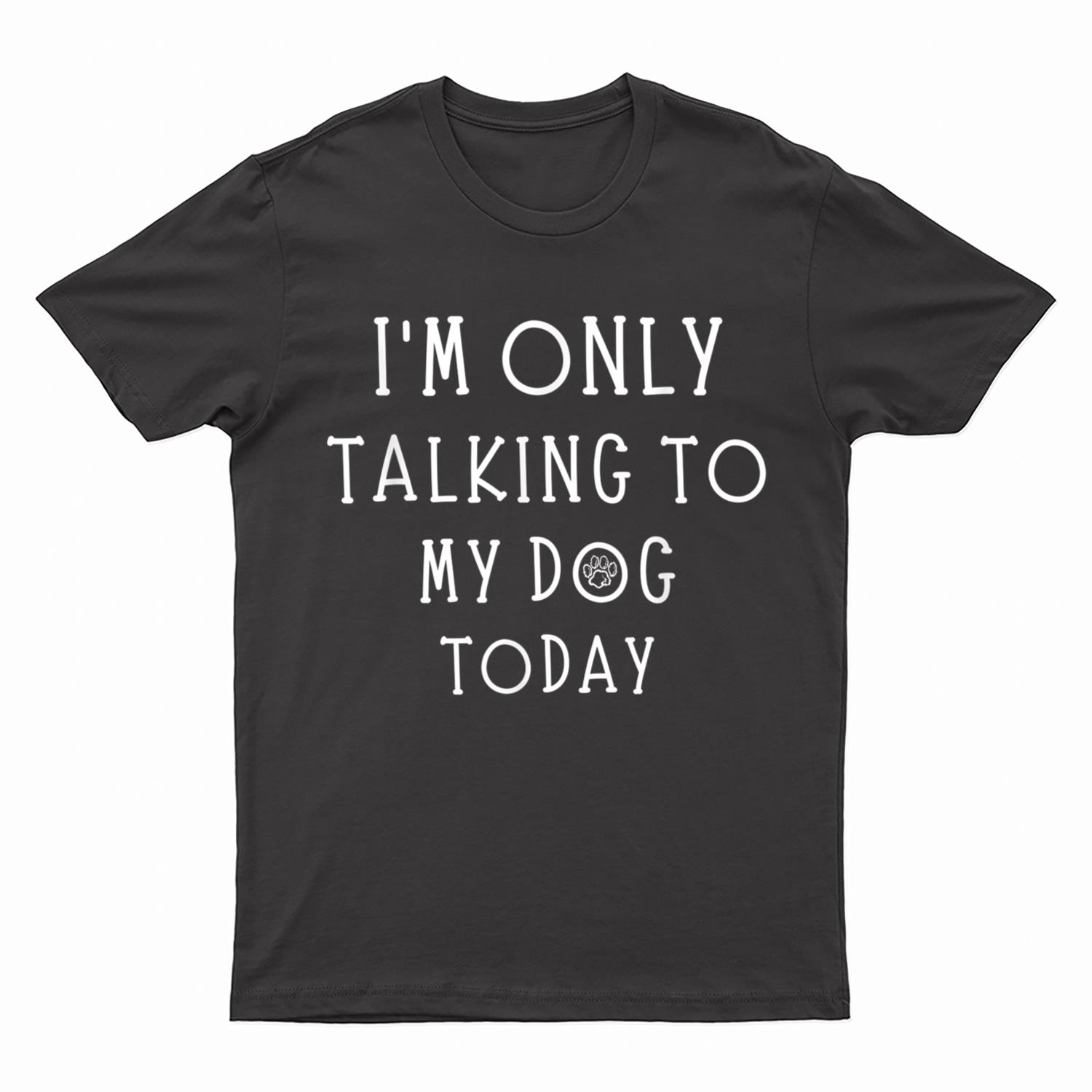 I'm Only Talking To My Dog Today Funny Dog  Pet Lovers T-Shirt