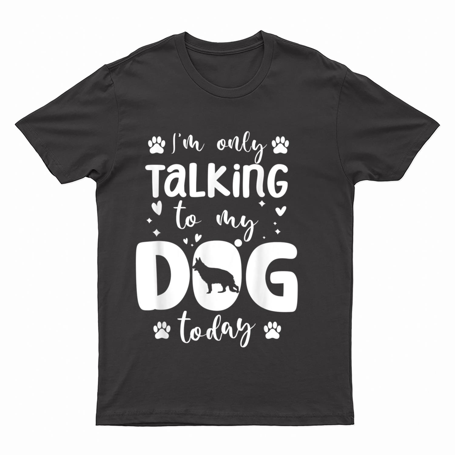 I'm Only Talking To My Dog Today German Shepherd Dad Mom T-Shirt