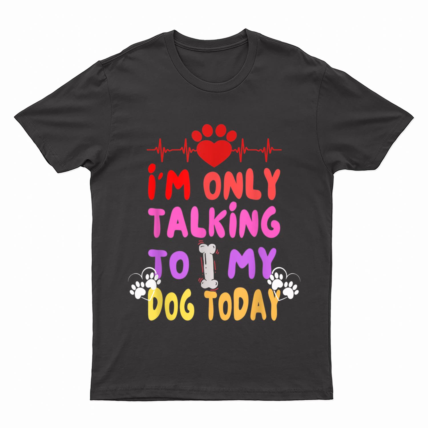 I'm Only Talking To My Dogs Today - Dog Lover T-Shirt