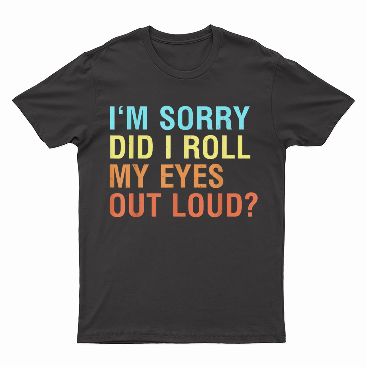 I'm Sorry Did I roll my eyes out loud Funny sarcastic T-Shirt