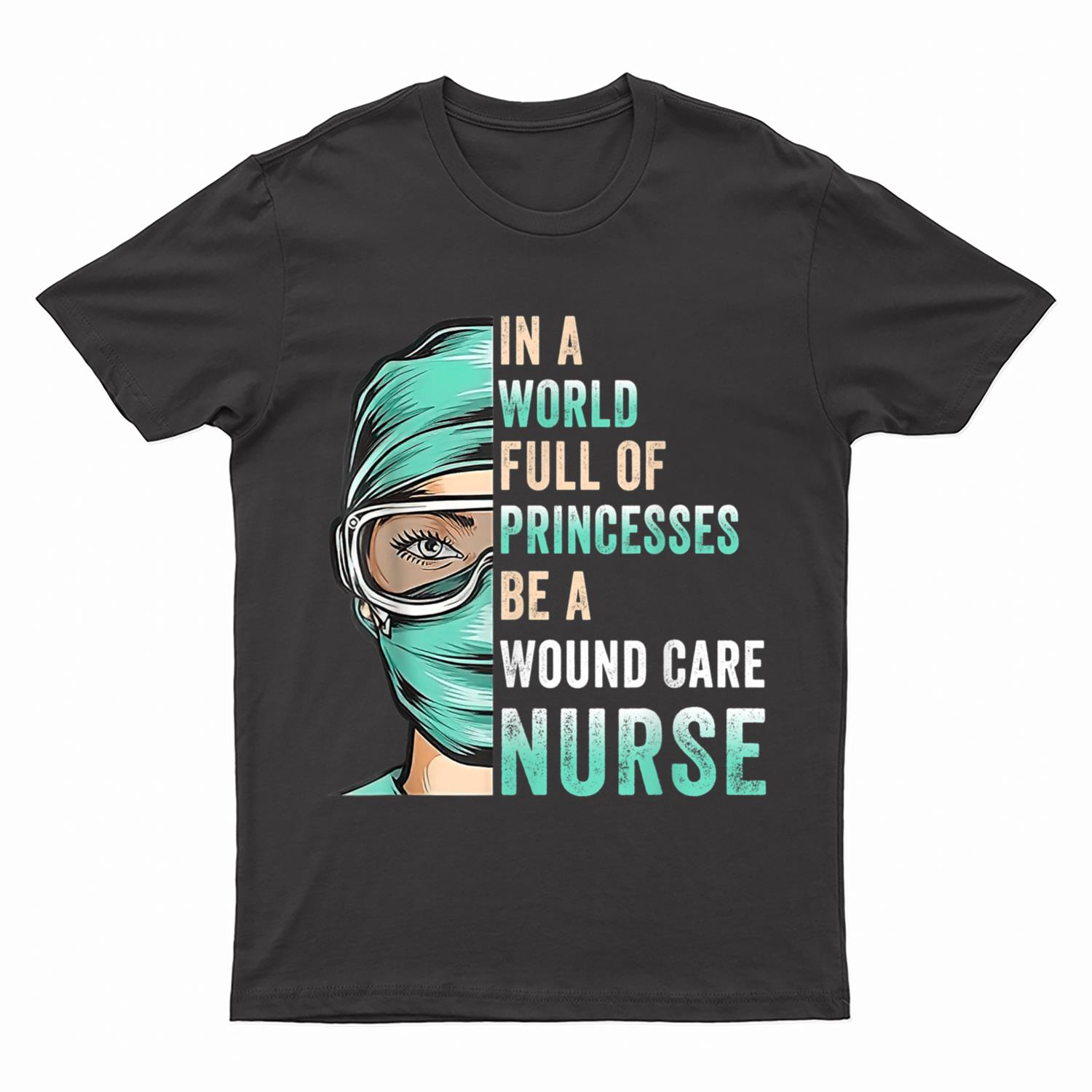 In A World Full of Princesses Be A Nurse RN Wound Care Nurse T-Shirt