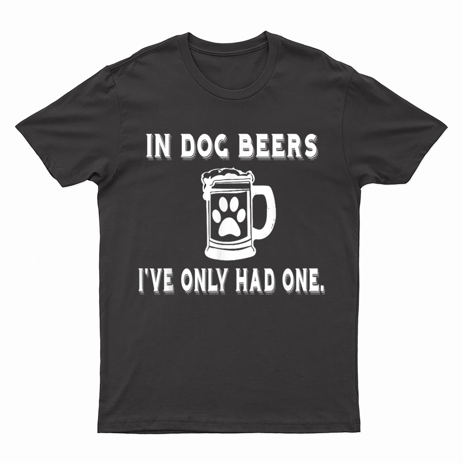 In Dog Beers I've Only Had One T Shirt T-Shirt