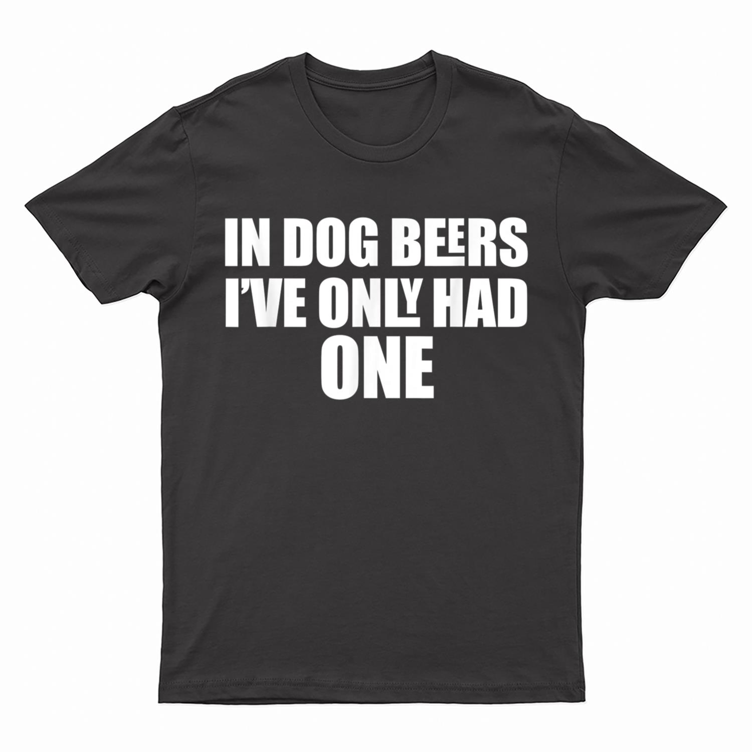 In Dog Beers I've Only Had One T-Shirt