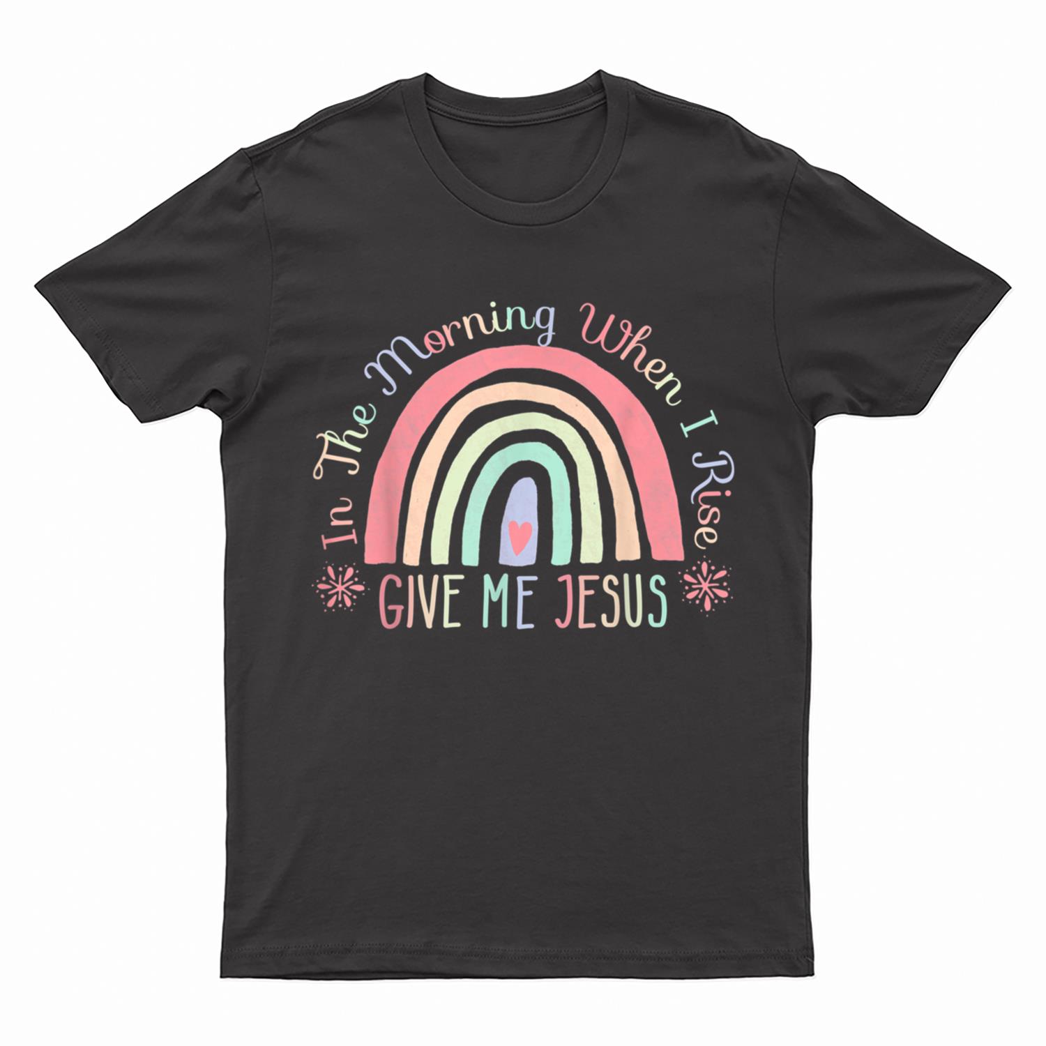 In The Morning When I Rise Give Me Jesus T-Shirt