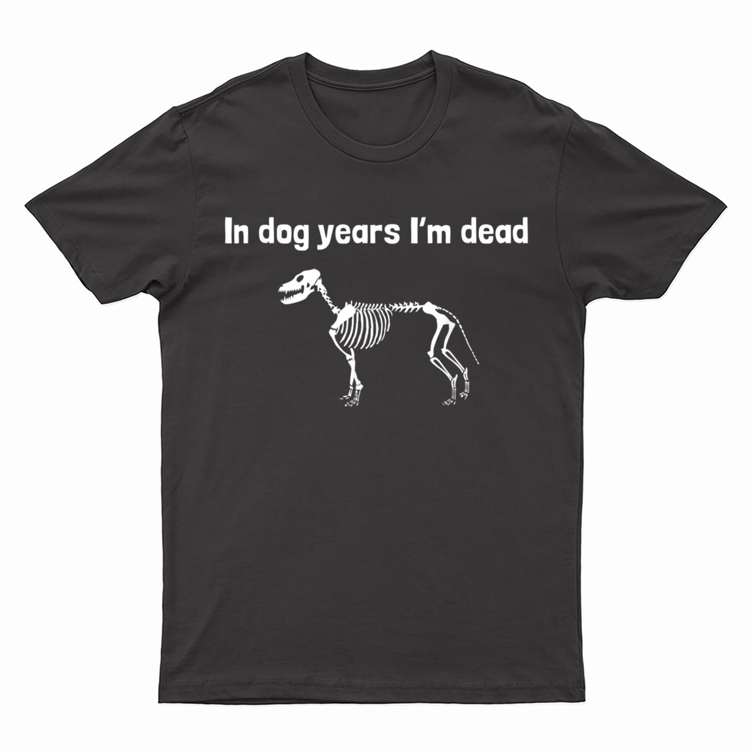 In dog years I'm dead T-Shirt