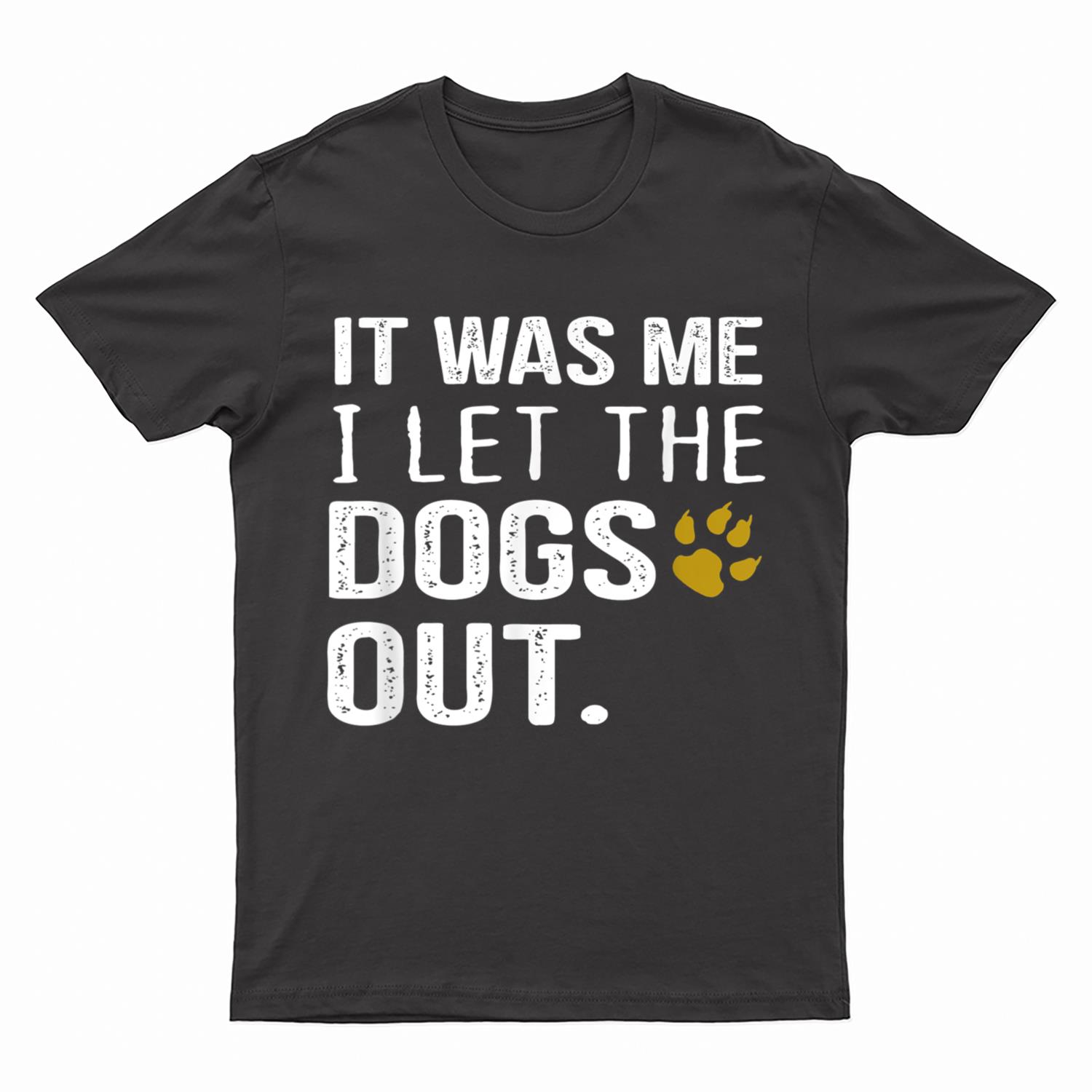 It Was Me I Let The Dogs Out - Dog Pet Lovers T-Shirt