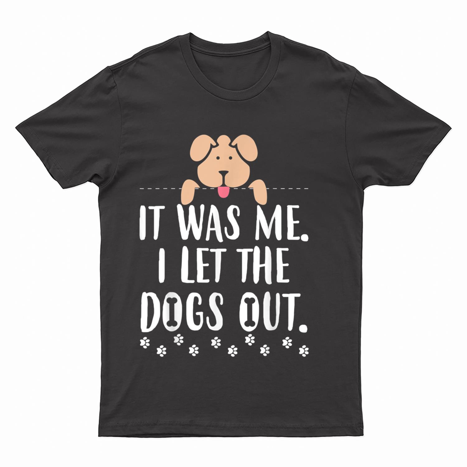 It Was Me I Let The Dogs Out Funny Novelty T-Shirt