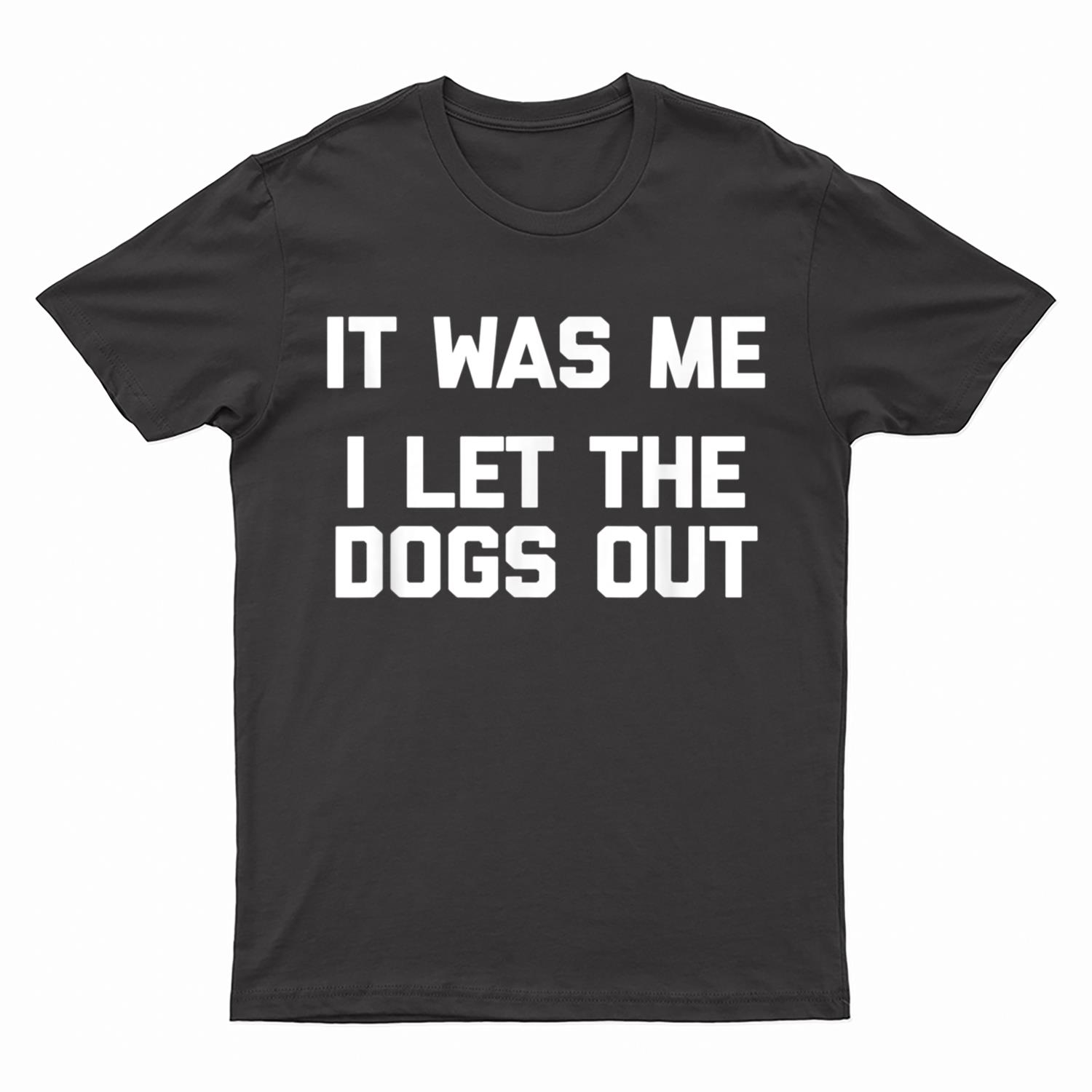 It Was Me, I Let The Dogs Out  funny dog owner dogs T-Shirt