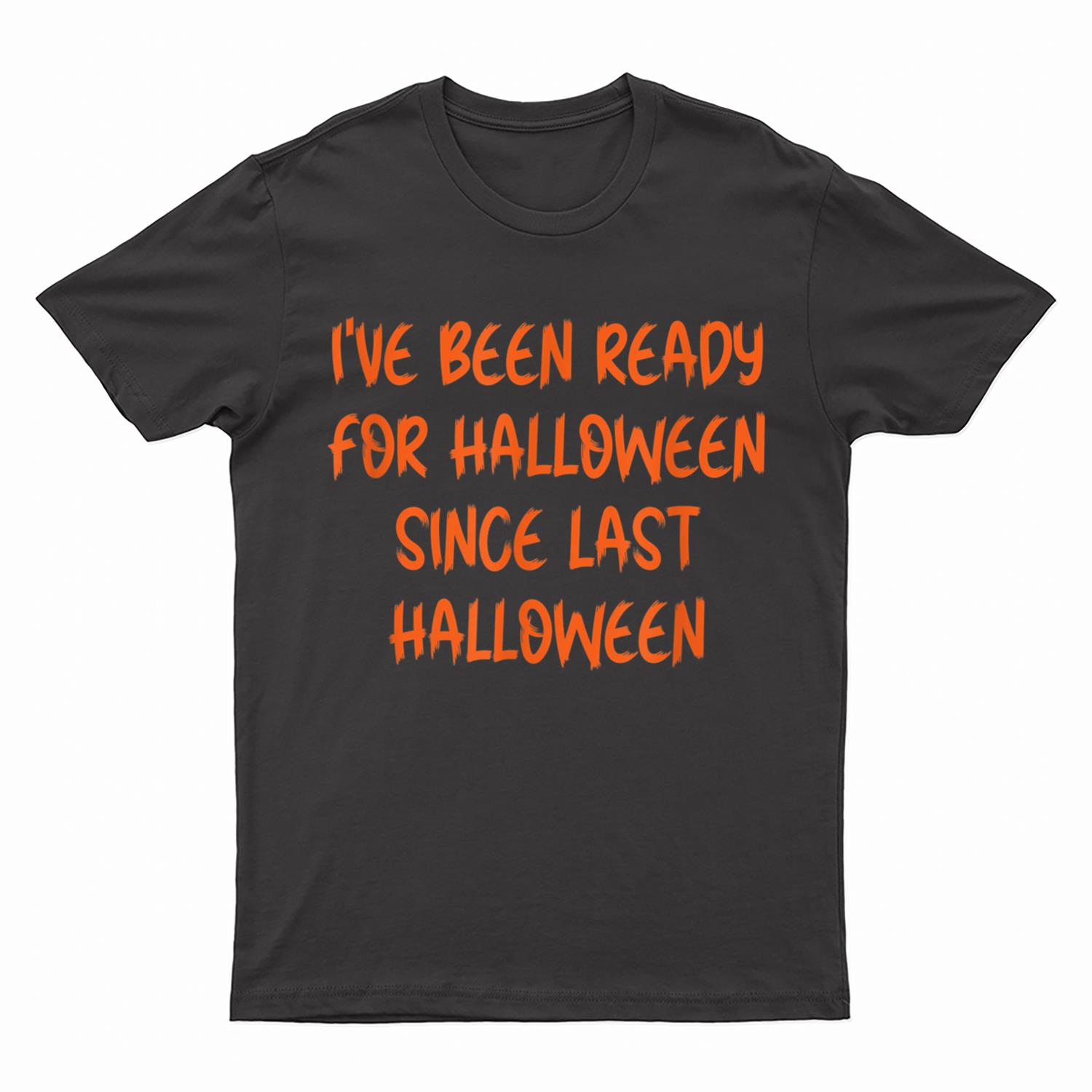 I've Been Ready  Halloween Since Last Halloween Ver 1 T-Shirt