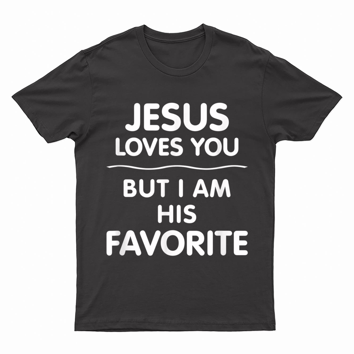 Jesus Loves You - But I Am His Favorite T-Shirt