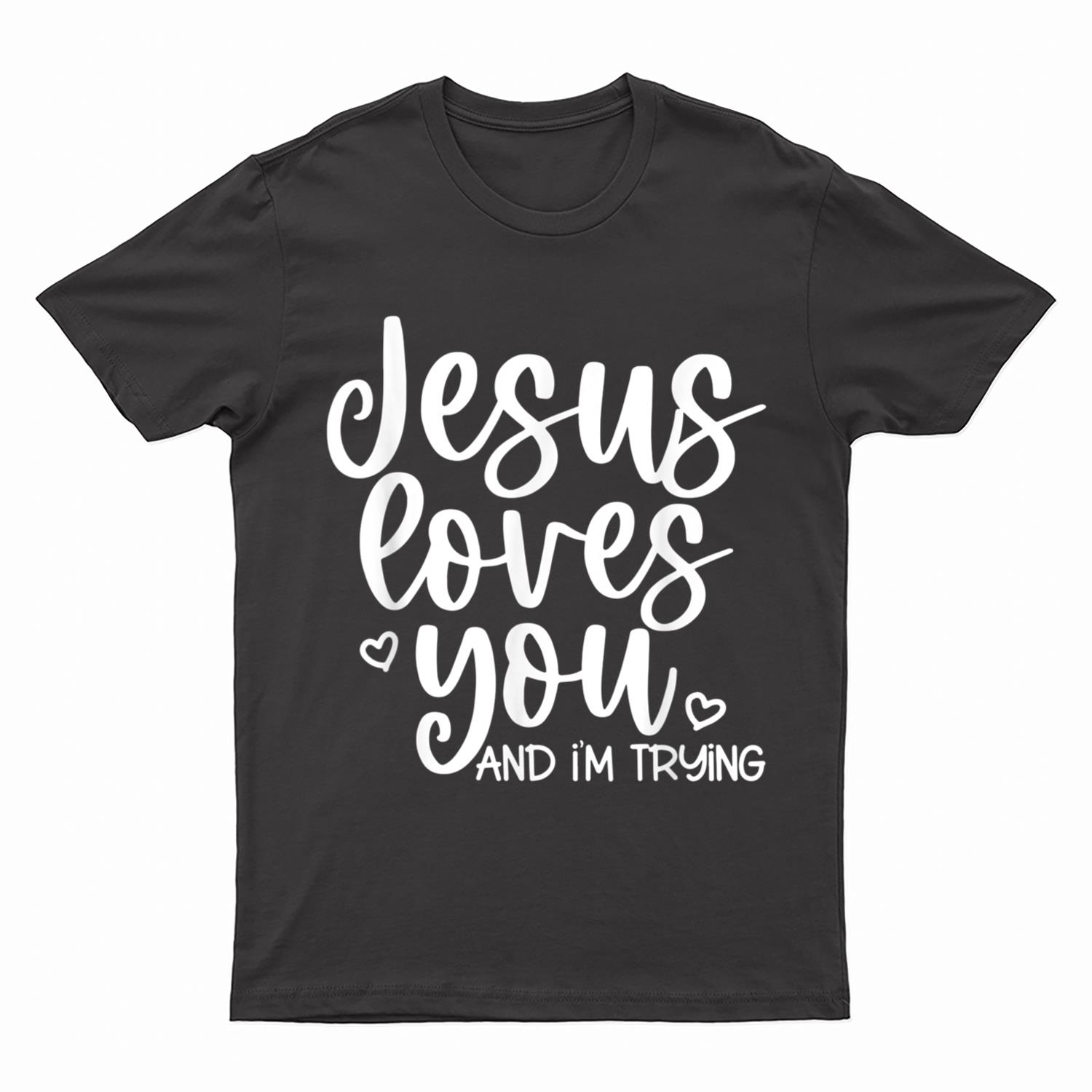Jesus Loves You And I'm Trying T-Shirt