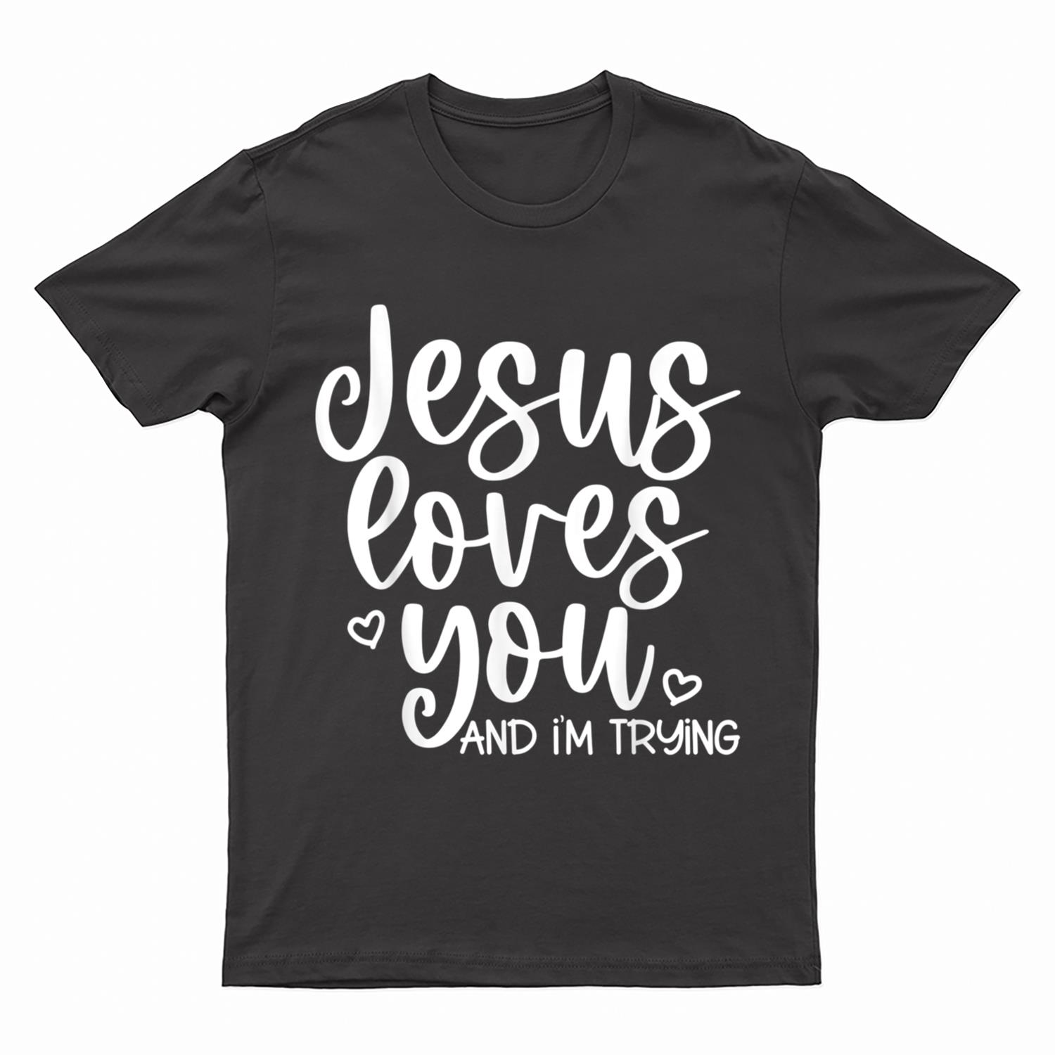 Jesus Loves You and I'm Trying - Funny Christian T-Shirt