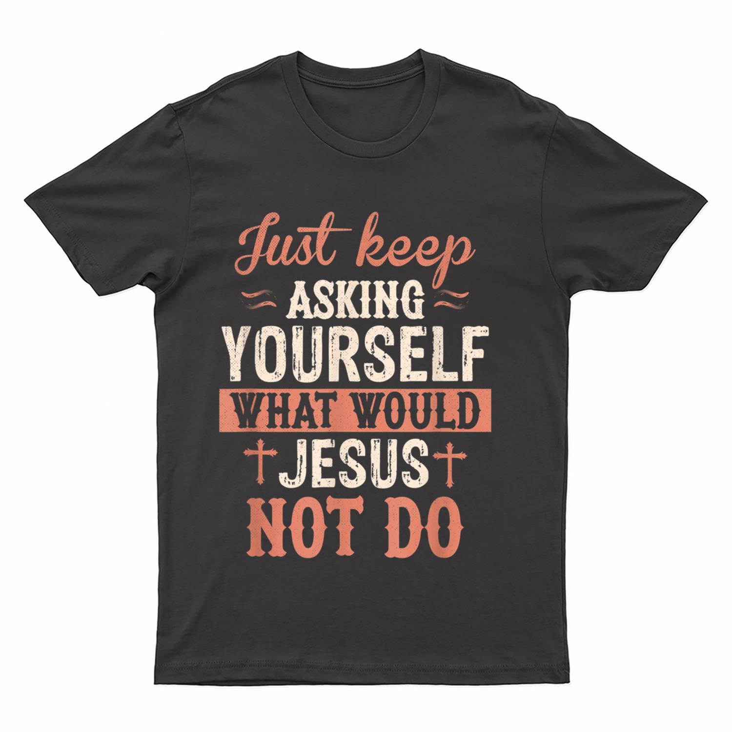 Just Keep Asking What Would Jesus Not Do Christian T-Shirt