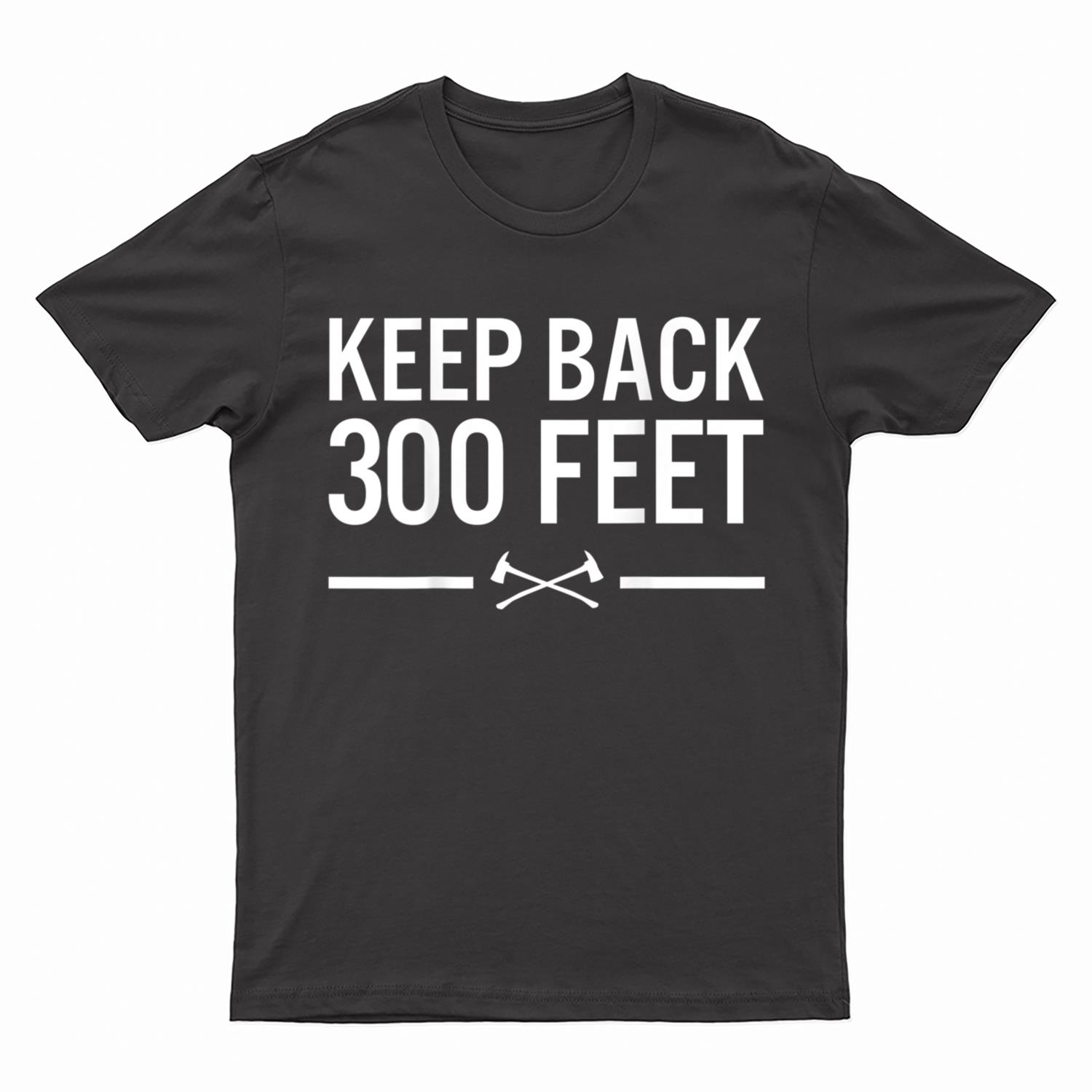 Keep Back 300 Feet Firefighter T-Shirt