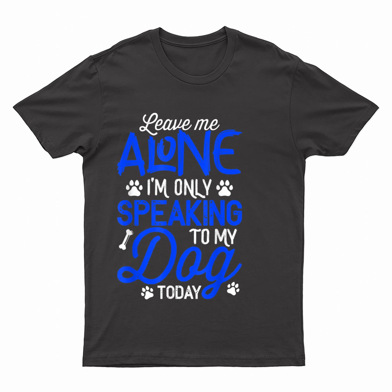 Leave Me Alone I'm Only Speaking To My Dog Today T-Shirt