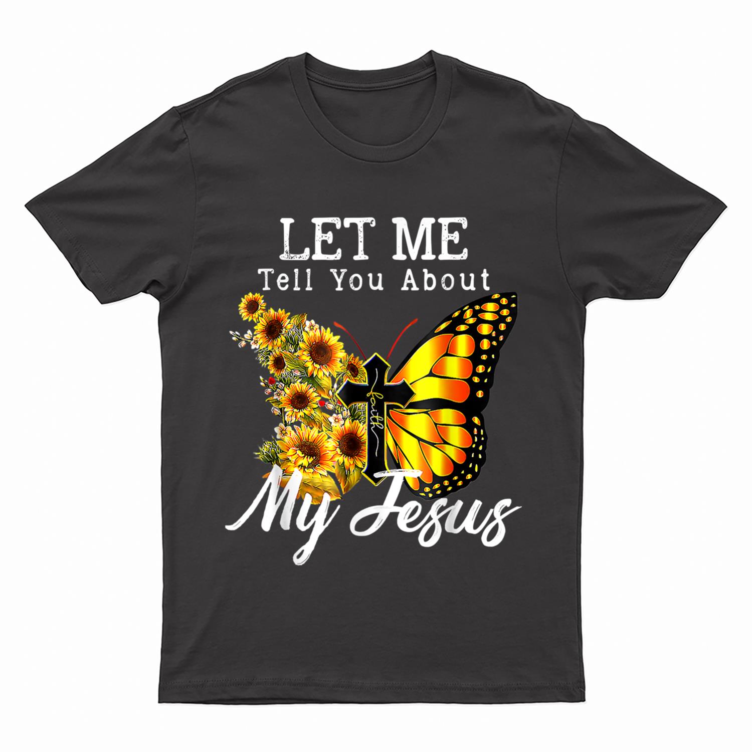Let Me Tell You About My Jesus Cross Sunflower Butterfly T-Shirt