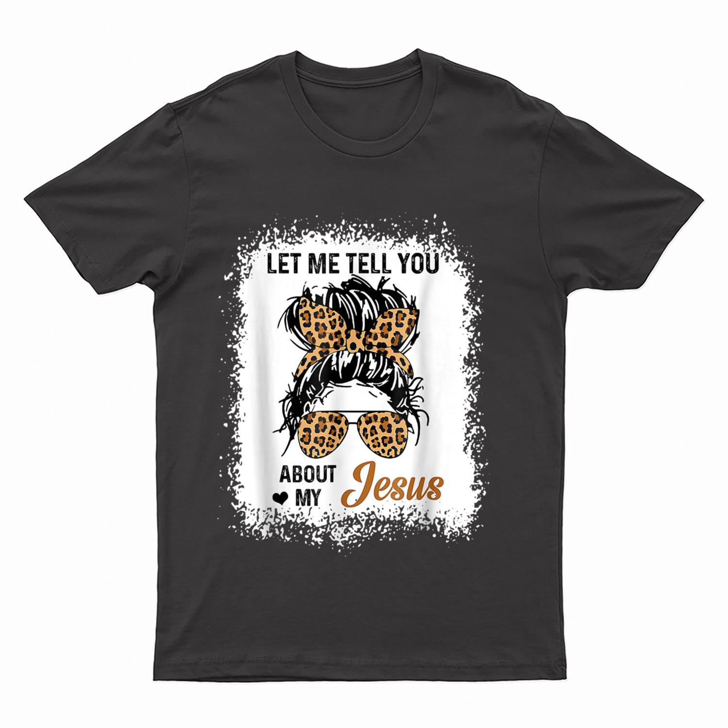 Let Me Tell You About My Jesus Leopard Messy Bun Hair T-Shirt