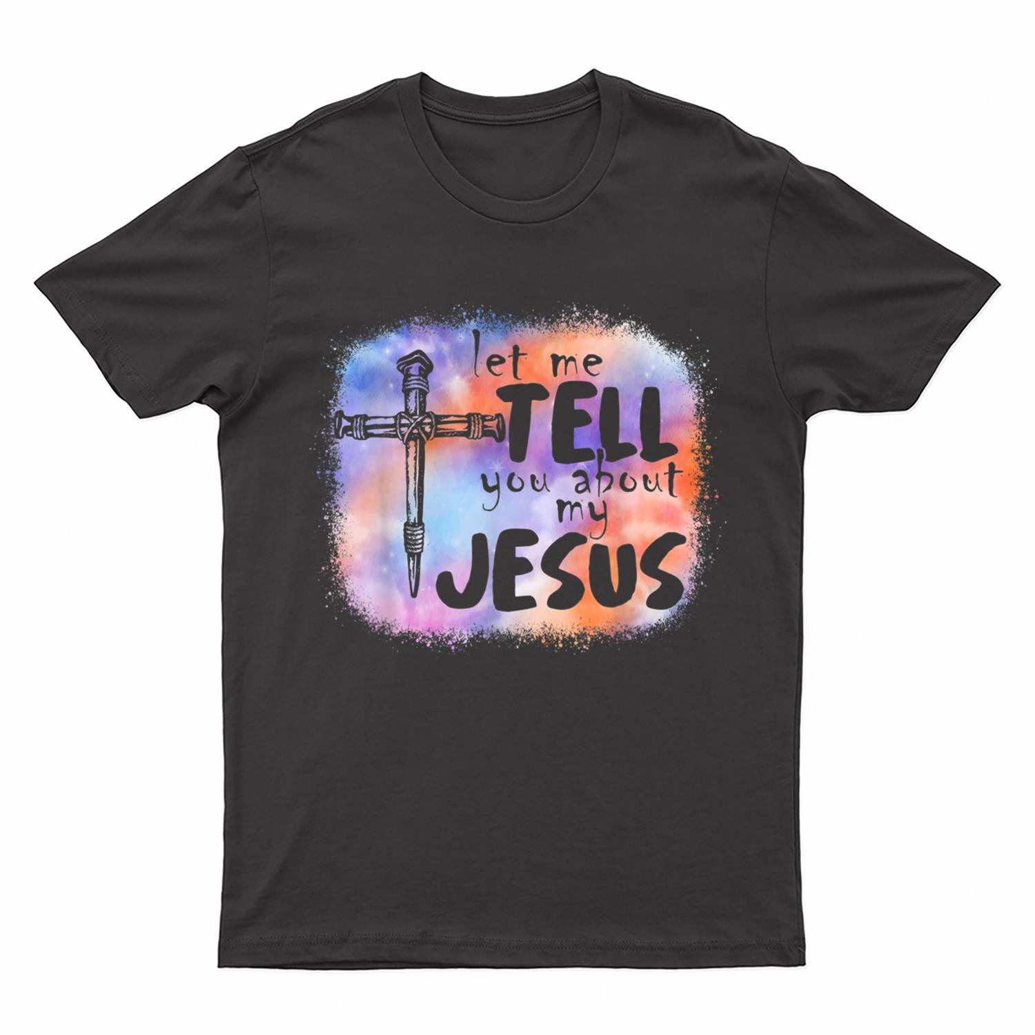 Let Me Tell You About My Jesus Tie Dye Funny T-Shirt