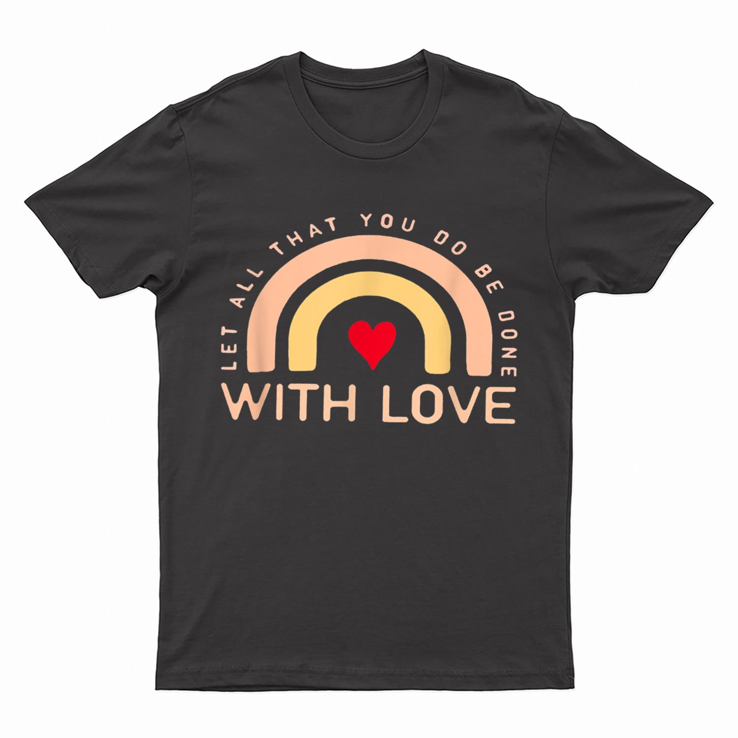 Let all that you do be done with love T-Shirt