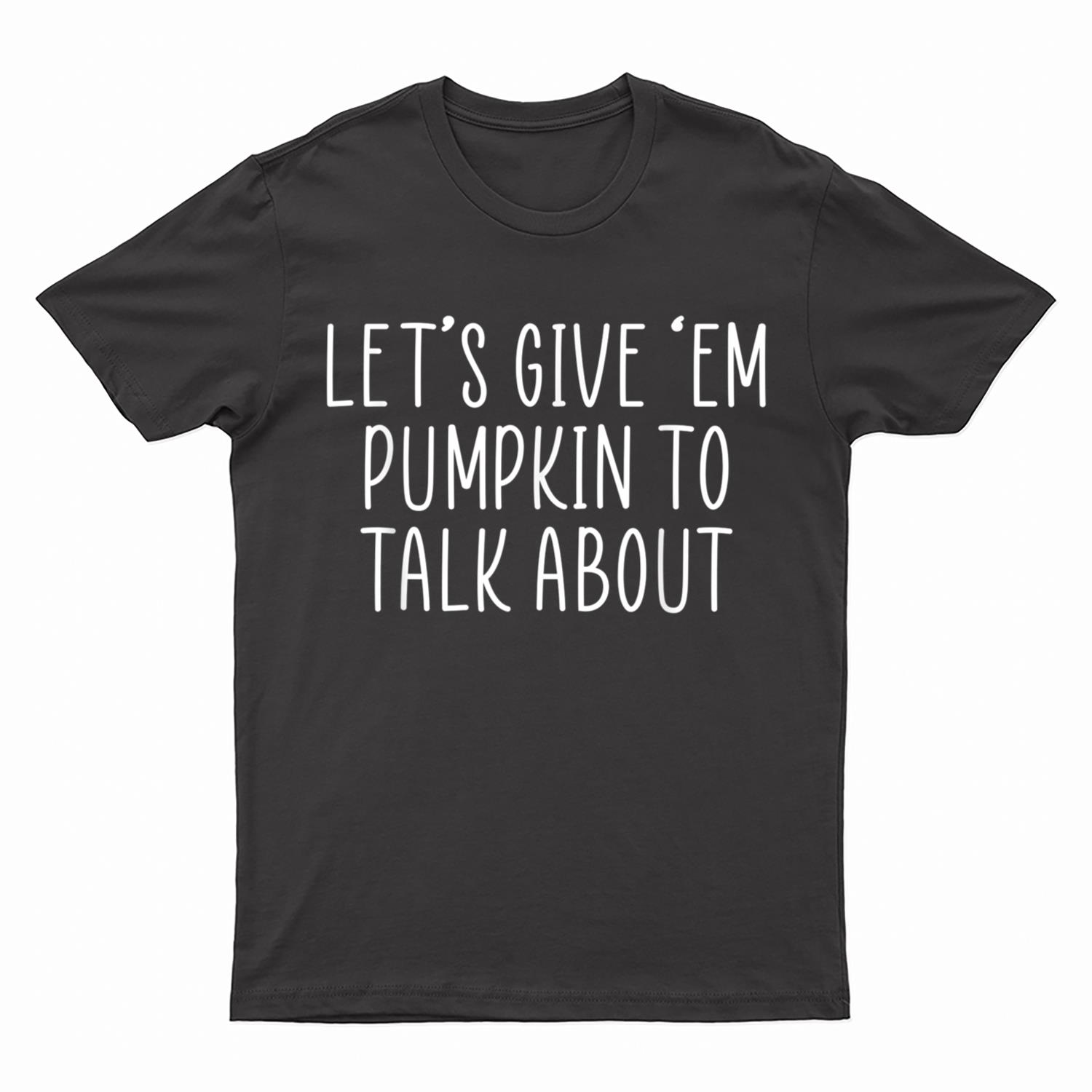 Let's Give 'em Pumpkin To Talk About Thanksgiving Matching T-Shirt