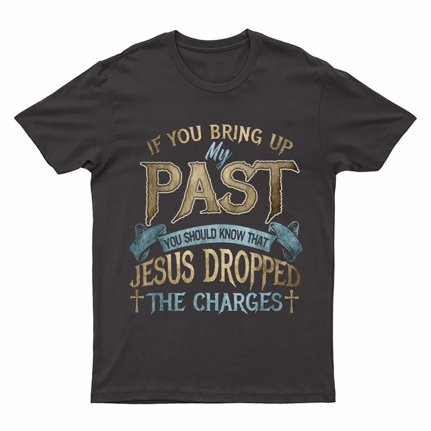 if you bring up my past you should know that jesus dropped T-Shirt